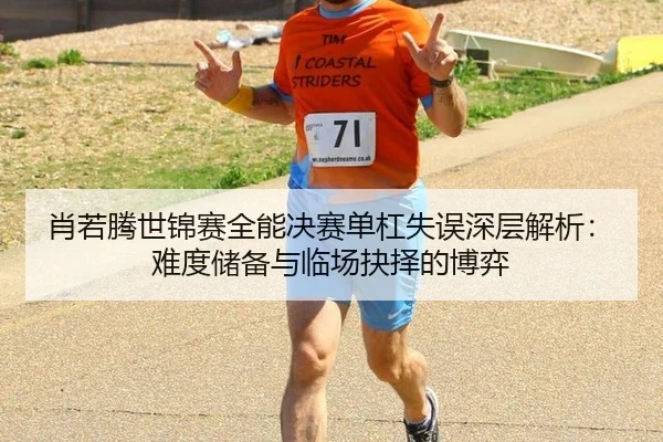 肖若腾世锦赛全能决赛单杠失误深层解析：难度储备与临场抉择的博弈