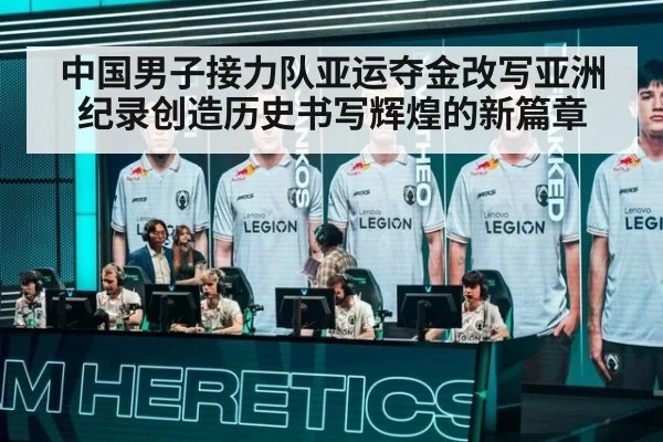 中国男子接力队亚运夺金改写亚洲纪录创造历史书写辉煌的新篇章