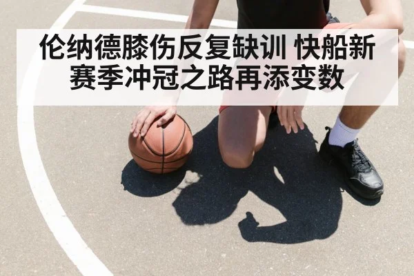 伦纳德膝伤反复缺训 快船新赛季冲冠之路再添变数