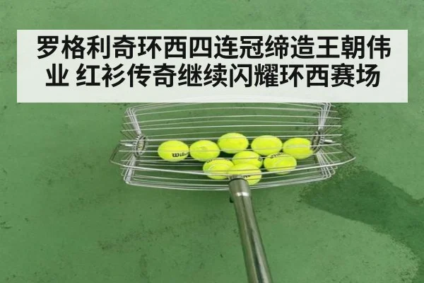 罗格利奇环西四连冠缔造王朝伟业 红衫传奇继续闪耀环西赛场