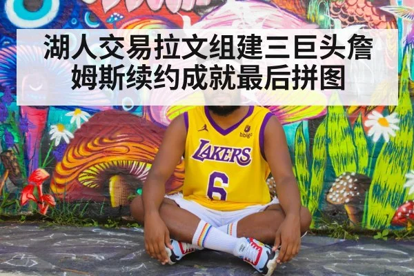 湖人交易拉文组建三巨头詹姆斯续约成就最后拼图