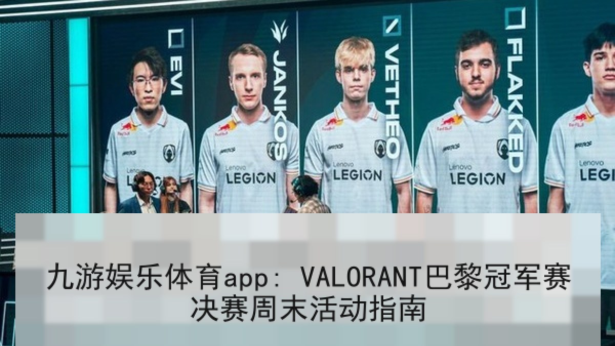 九游娱乐体育app: VALORANT巴黎冠军赛决赛周末活动指南