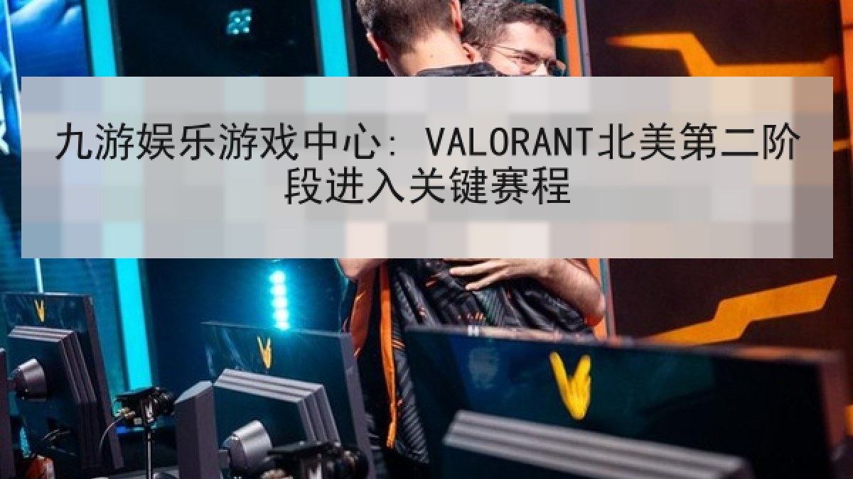 九游娱乐游戏中心: VALORANT北美第二阶段进入关键赛程