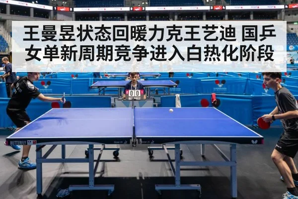 王曼昱状态回暖力克王艺迪 国乒女单新周期竞争进入白热化阶段