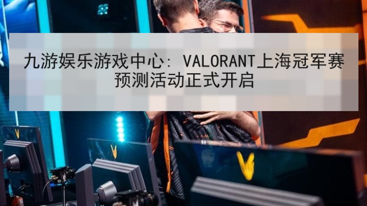 九游娱乐游戏中心: VALORANT上海冠军赛预测活动正式开启 九游娱乐游戏中心: VALORANT上海冠军赛预测活动正式开启